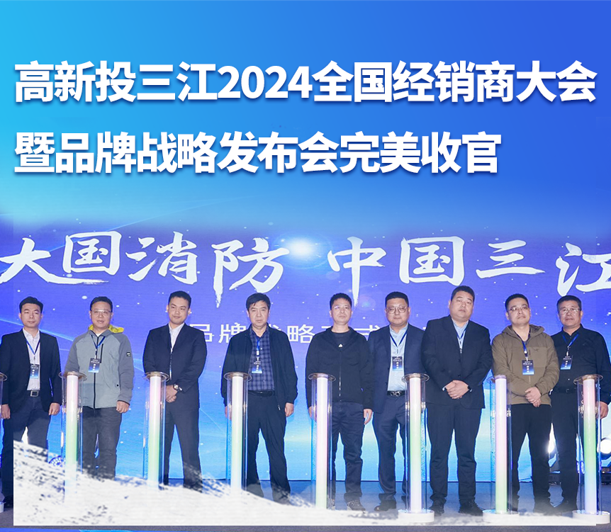 大國消防，攜手共贏——高新投三江成功舉辦2024全國經(jīng)銷商大會暨品牌戰(zhàn)略發(fā)布會